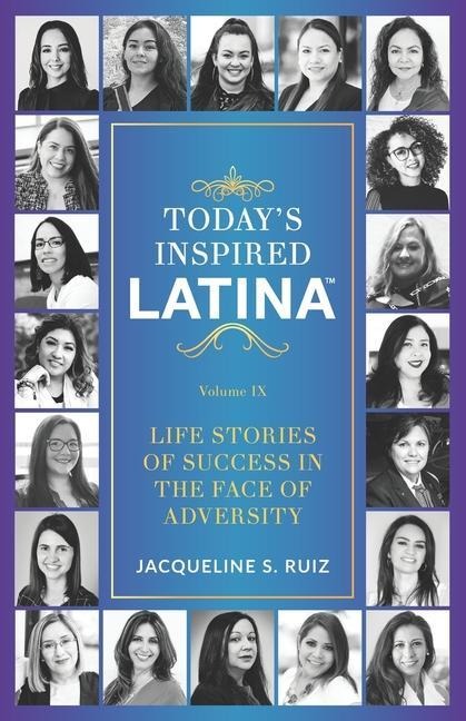 Todays Inspired Latina Volume IX: Life Stories of Success in the Face of Adversity