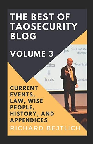 The Best of TaoSecurity Blog, Volume 3 Current Events, Law, Wise People, History, and Appendices