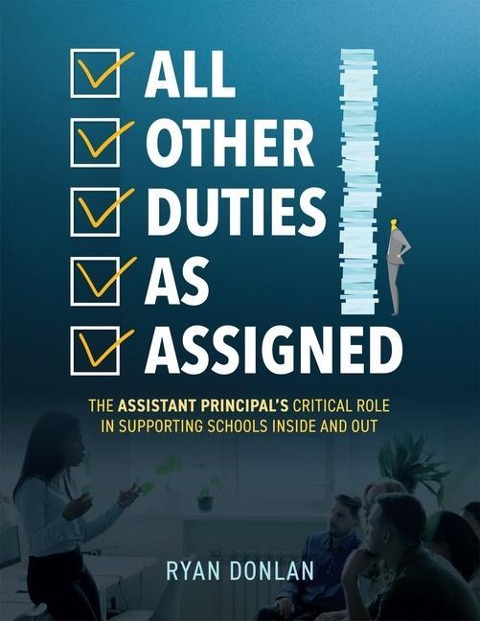 All Other Duties as Assigned: The Assistant Principals Critical Role in Supporting Schools Inside and Out (a Research Informed Guide to Advancing Student Success)