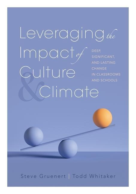 Leveraging the Impact of Culture and Climate: Deep, Significant, and Lasting Change in Classrooms and Schools (School Improvement Ideas for Driving Change and Creating a Positive School Culture)