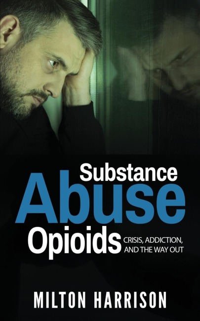 Substance Abuse Opioids: Crisis, Addiction, and THE WAY OUT