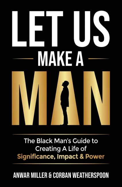 Let Us Make A Man: The Black Mans Guide to Creating a Life of Significance, Impact & Power