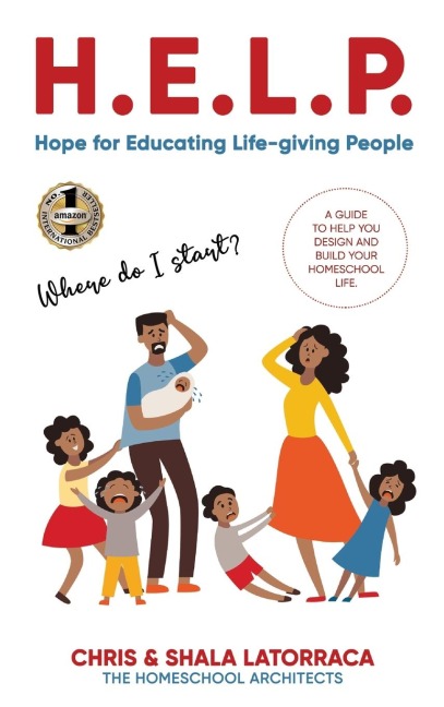 H.E.L.P. HOPE FOR EDUCATING LIFE-GIVING PEOPLE: A Guide to Help You Design and Build Your Homeschool Life
