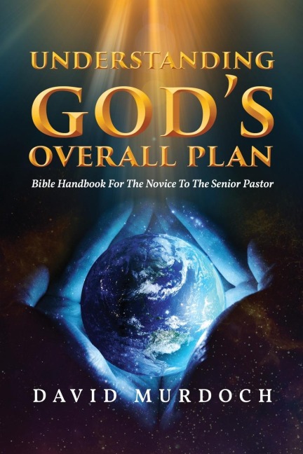 Understanding Gods Overall Plan: Bible Handbook For The Novice To The Senior Pastor