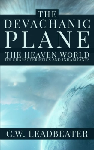 The Devachanic Plane The Heaven World: Its Characteristics and Inhabitants