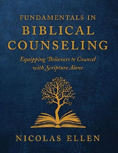 The Fundamentals of Biblical Counseling: Equipping Believers to Counsel with Scripture Alone