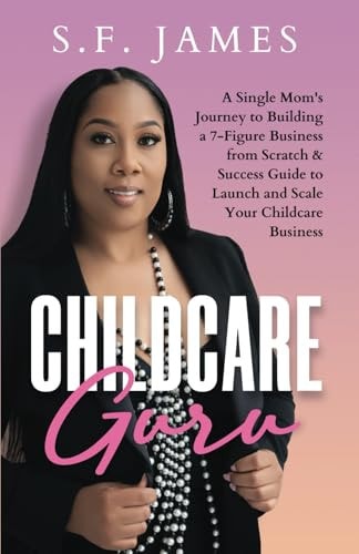 Childcare Guru A Single Mom's Journey to Building a 7-Figure Business from Scratch & a Success Guide to Launch and Scale Your Childcare Business