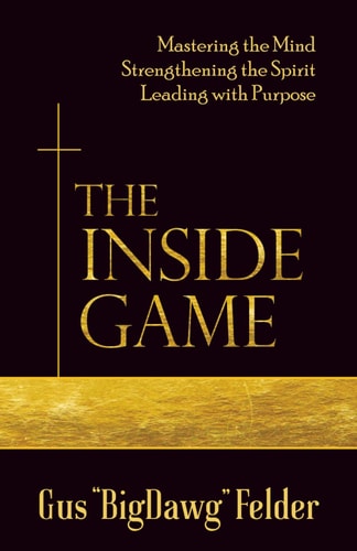 The Inside Game Mastering the Mind, Strengthening the Spirit, Leading with a Purpose