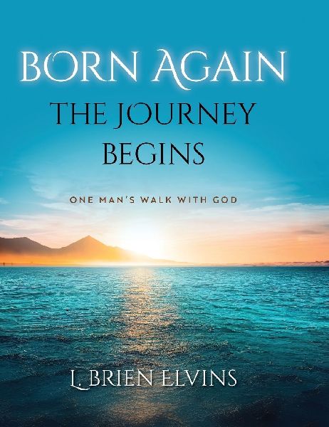 Born Again: The Journey Begins: One Mans Walk with God