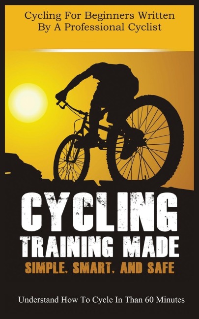 CYCLING TRAINING MADE SIMPLE, SMART, AND SAFE: UNDERSTAND HOW TO CYCLE IN 60 MINUTES