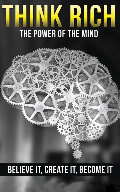 THINK RICH: THE POWER OF THE MIND BELIEVE IT & CREATE IT: THE POWER OF THE MIND BELIEVE IT &  CREATE IT