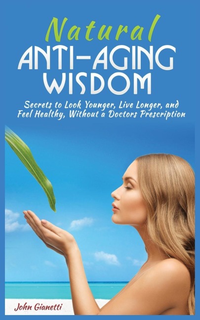 NATURAL ANTI-AGING WISDOM: SECRETS TO LOOK YOUNGER, LIVE LONGER, AND FEEL HEALTHY, WITHOUT A DOCTORS PRESCRIPTION