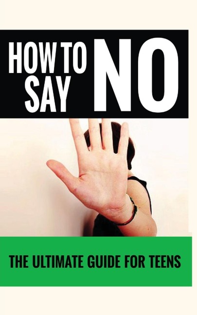 HOW TO SAY NO: THE ULTIMATE GUIDE FOR TEENS