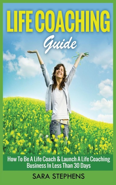 LIFE COACHING GUIDE: How to Be A Life Coach & Launch A Life Coaching Business In Less Than 30 Days