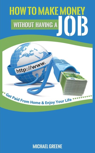 HOW TO MAKE MONEY WITHOUT HAVING A JOB: Get Paid From Home & Enjoy Your Life