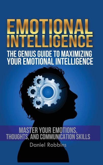 EMOTIONAL INTELLIGENCE: The Genius Guide To Maximizing Your Emotional Intelligence