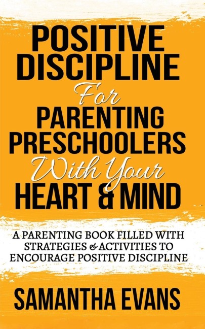 POSITIVE DISCIPLINE FOR PARENTING PRESCHOOLERS WITH YOUR HEART & MIND: A Parenting Book Filled With Strategies & Activities To Encourage Positive Discipline