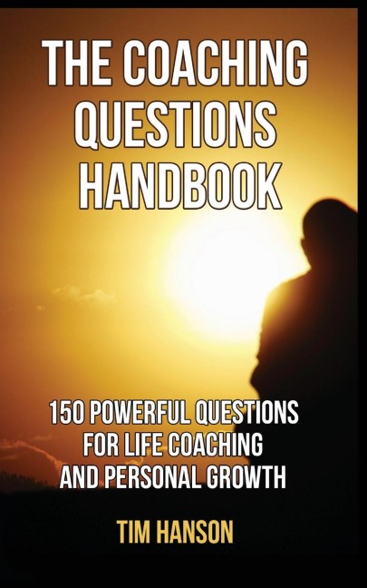 THE COACHING QUESTIONS HANDBOOK: 150 POWERFUL QUESTIONS FOR LIFE COACHING AND PERSONAL GROWTH