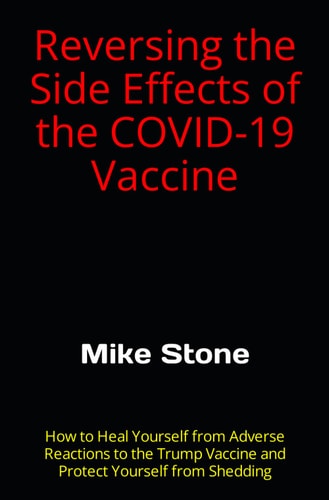 Reversing the Side Effects of the COVID-19 Vaccine How to Heal Yourself from Adverse Reactions to the Trump Vaccine and Protect Yourself from Shedding