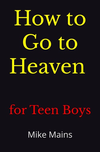 How to Go to Heaven for Teen Boys Your Proven, Step-by-Step Plan to Achieve Eternal Salvation; A Must-Read Book for Christians