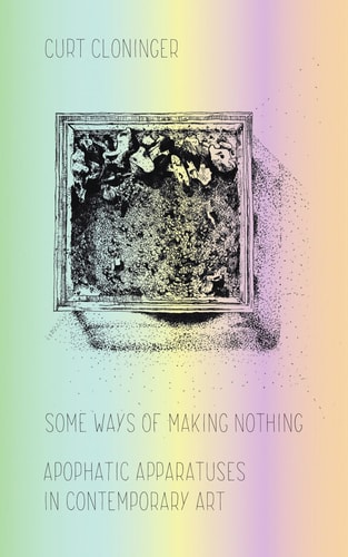 Some Ways of Making Nothing Apophatic Apparatuses in Contemporary Art