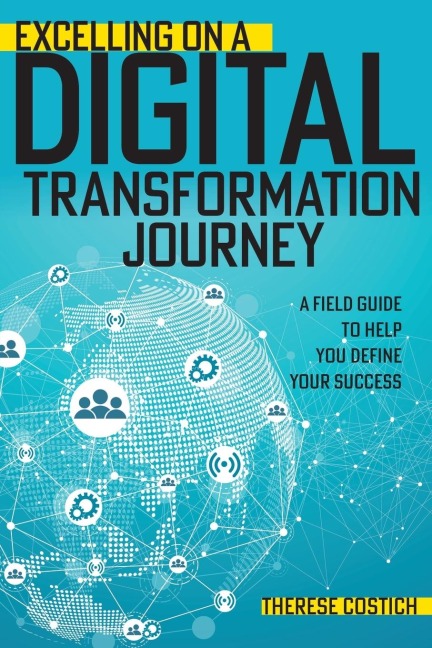 Excelling on a Digital Transformation Journey: A Field Guide to Help You Define Your Success