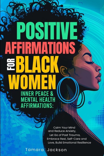 Positive Affirmations for Black Women: Inner Peace & Mental Health Affirmations: Calm Your Mind and Reduce Anxiety, Let Go of Past Trauma, Embrace Rest, Self-Care and Love, Build Emotional Resilience