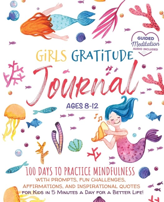 Girls Gratitude Journal: 100 Days To Practice Mindfulness With Prompts, Fun Challenges, Affirmations, and Inspirational Quotes for Kids in 5 Minutes a Day for a Better Life!