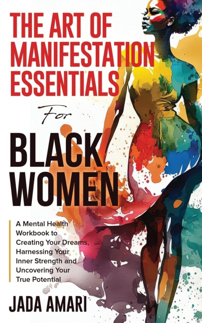 The Art of Manifestation Essentials for Black Women: A Mental Health Workbook to Creating Your Dreams, Harnessing Your Inner Strength and Uncovering Your True Potential
