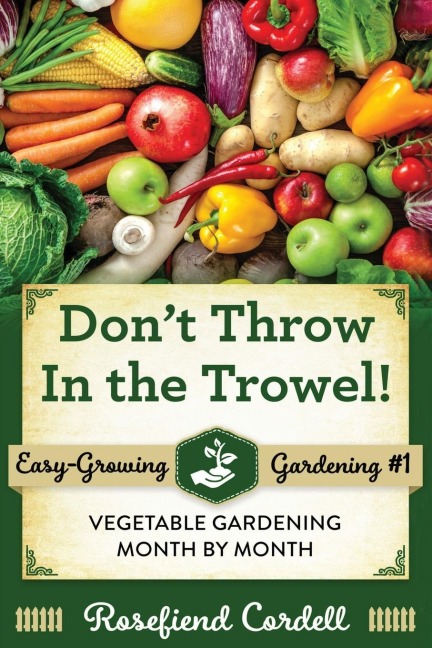 Dont Throw In the Trowel: Vegetable Gardening Month by Month