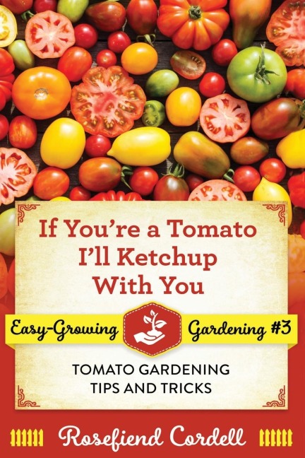 If Youre a Tomato, Ill Ketchup With You: Tomato Gardening Tips and Tricks
