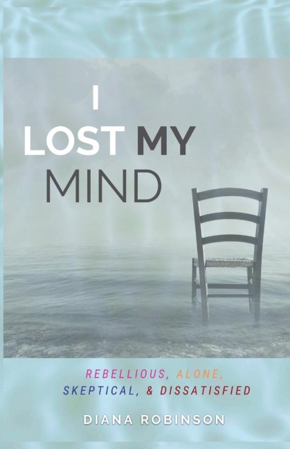 I Lost My Mind: REBELLIOUS, ALONE, SKEPTICAL, & DISSATISFIED
