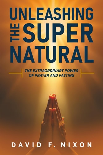 Unleashing the Super Natural The Extraordinary Power of Prayer and Fasting