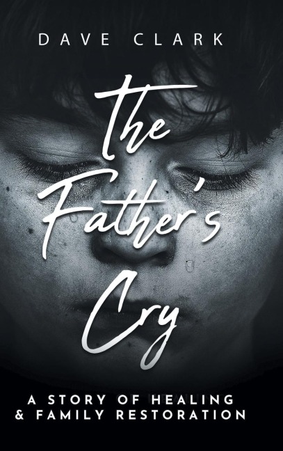 The Fathers Cry: A Fathers Story of Self-Healing and Family Restoration