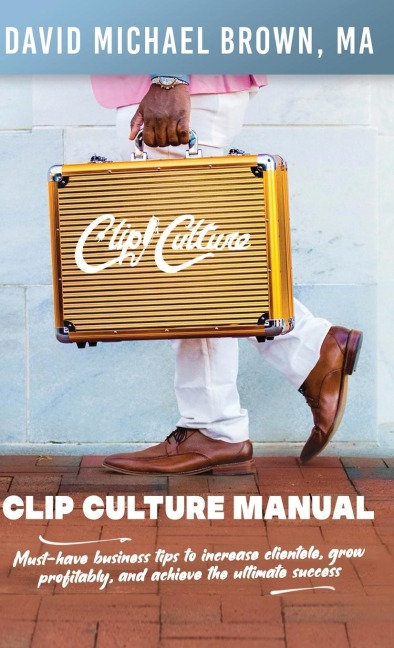 Clip Culture Manual: Must-have business tips to increase clientele, grow profitably, and achieve ultimate success
