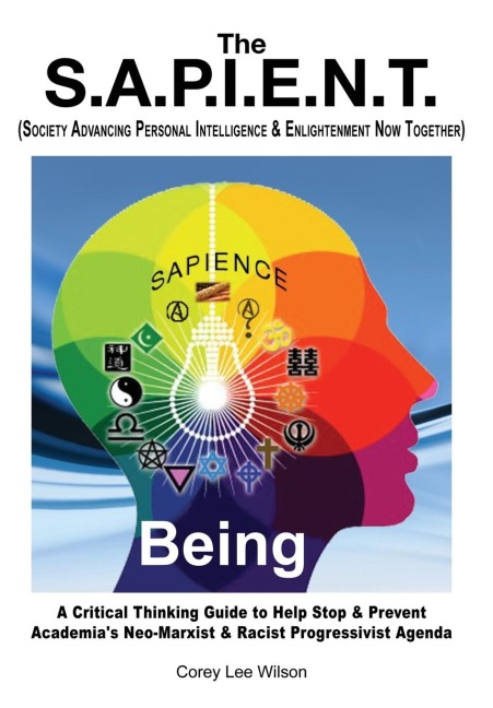 The S.A.P.I.E.N.T. Being: A Critical Thinking Guide to Help Stop & Prevent Academias Neo-Marxist & Racist Progressivist Agenda