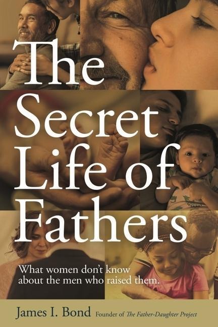 The Secret Life of Fathers: What Women Dont Know about the Men Who Raised Them