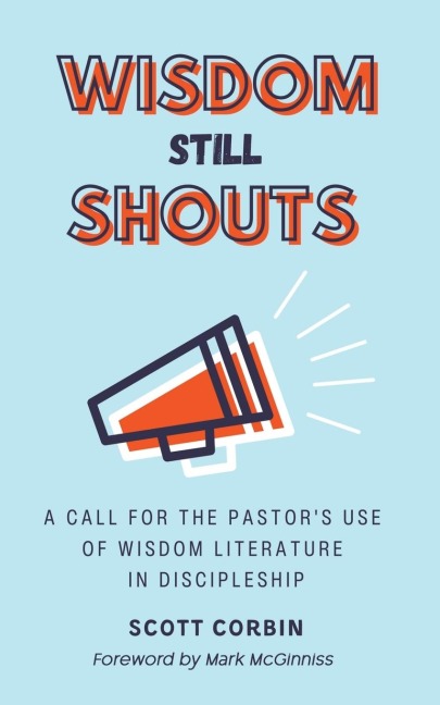 Wisdom Still Shouts: A Call for the Pastors Use of Wisdom Literature  in Discipleship
