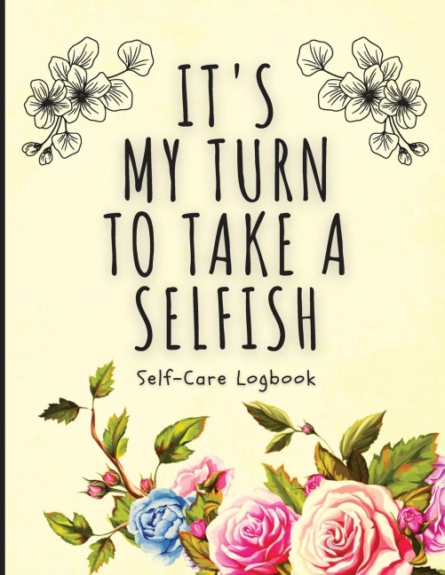 Its My Turn To Take A Selfish: Self-Care Logbook | Anxiety Journal | Self-Care Journal | Healing | Mental Health