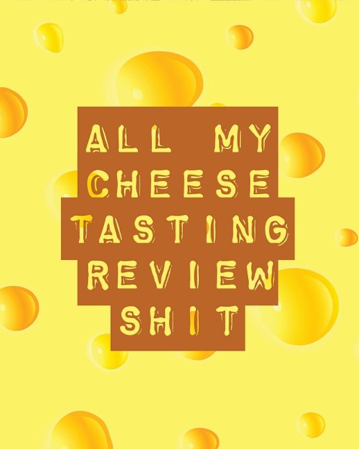 All My Cheese Tasting Review Shit: Cheese Tasting Journal | Turophile | Tasting and Review Notebook | Wine Tours | Cheese Daily Review | Rinds | Rennet | Affineurs | Solidified Curds