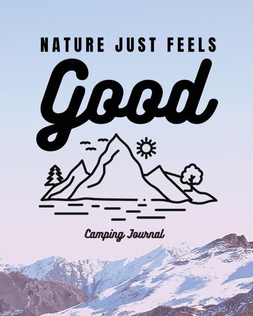 Nature Just Feels Good: Camping Journal | Family Camping Keepsake Diary | Great Camp Spot Checklist | Shopping List | Meal Planner | Memories With The Kids | Summer Time Fun | Fishing and Hiking Notes | RV Travel Planner