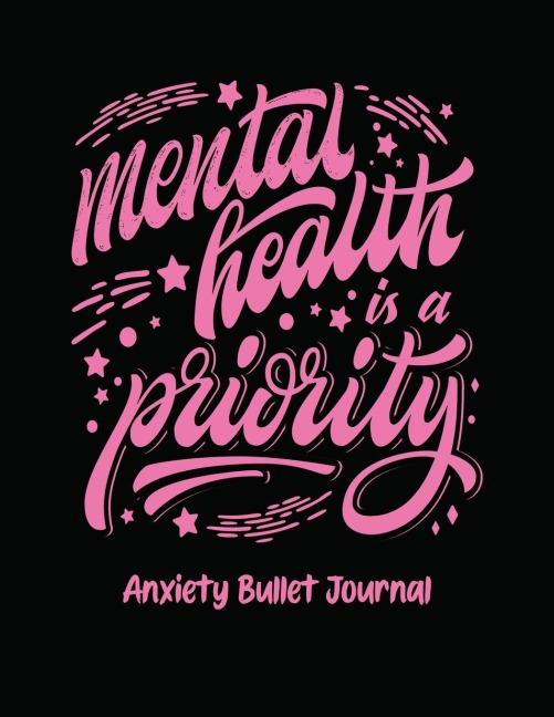 Mental Health Is A Priority Anxiety Bullet Journal: Activity Book for Anxious People | Mindfulness Prompts | Mental Health Meditation | Overcoming Anxiety and Worry