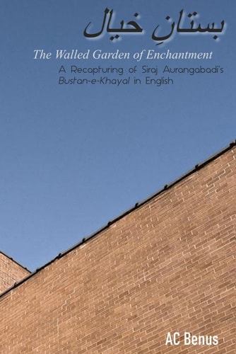 The Walled Garden of Enchantment A Recapturing of Siraj Aurangabadi's Bustan-E-Khayal in English