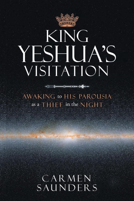 King Yeshuas Visitation: Awaking to His Parousia As a Thief in the Night