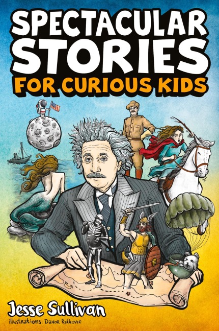 Spectacular Stories for Curious Kids: A Fascinating Collection of True Stories to Inspire &amp; Amaze Young Readers
