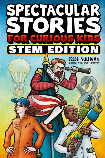 Spectacular Stories for Curious Kids STEM Edition: Fascinating Tales from Science, Technology, Engineering, & Mathematics to Inspire & Amaze Young Readers