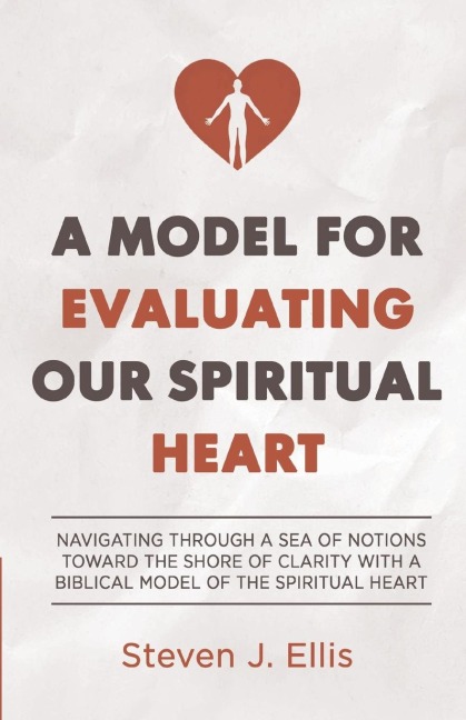 A Model for Evaluating Our Spiritual Heart: Navigating Through a Sea of Notions Toward the Shore of Clarity with a Biblical Model of the Spiritual Heart