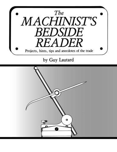 The Machinist's Bedside Reader Projects, Hints, Tips and Anecdotes of the Trade