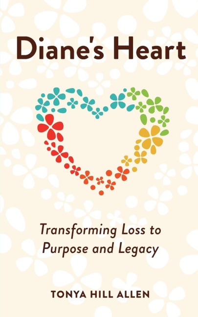 Dianes Heart: Transforming Loss to Purpose and Legacy