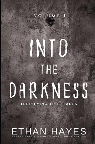 Into the Darkness Terrifying True Tales: Volume 1
